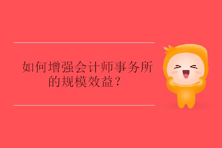 如何增強(qiáng)會計師事務(wù)所的規(guī)模效益？