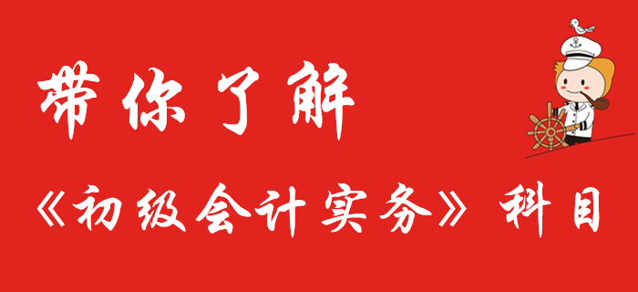 了解《初級(jí)會(huì)計(jì)實(shí)務(wù)》科目，從這里開(kāi)始！