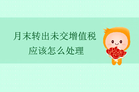 月末轉(zhuǎn)出未交增值稅應(yīng)該怎么處理？