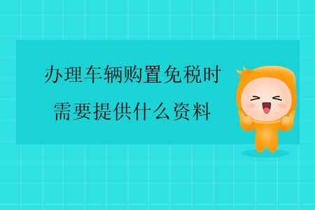 辦理車輛購(gòu)置免稅時(shí)，需要提供什么資料？