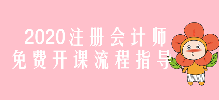 圖解！2020年注冊會計師免費(fèi)開課流程指導(dǎo)
