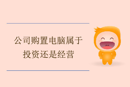 公司購置電腦屬于投資還是經(jīng)營？