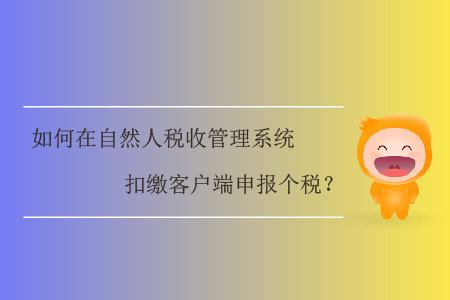 如何在自然人稅收管理系統(tǒng)扣繳客戶端申報個稅？