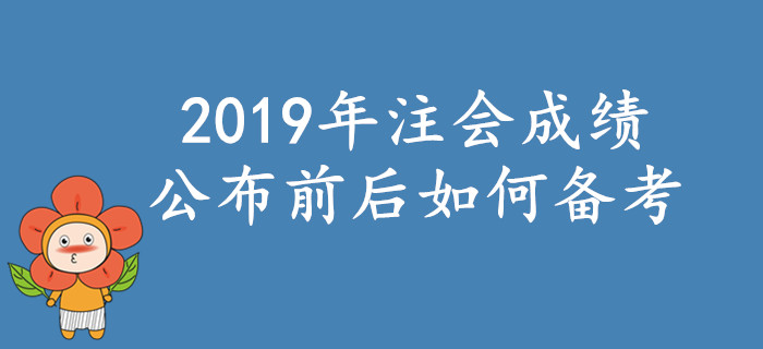 2019年注會考試成績公布前后如何備考？