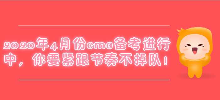 2020年4月份cma備考進(jìn)行中，你要緊跟節(jié)奏不掉隊(duì)！