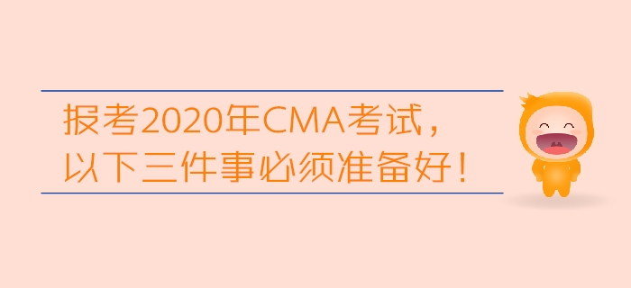 報(bào)考2020年CMA考試，以下三件事必須準(zhǔn)備好！