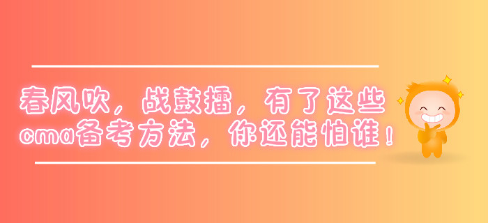 春風吹，戰(zhàn)鼓擂，有了這些cma備考方法，你還能怕誰！