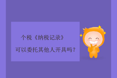 個(gè)稅《納稅記錄》可以委托其他人開(kāi)具嗎？