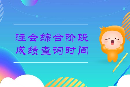 2019年注會(huì)綜合考試什么時(shí)候出成績有消息了嗎？