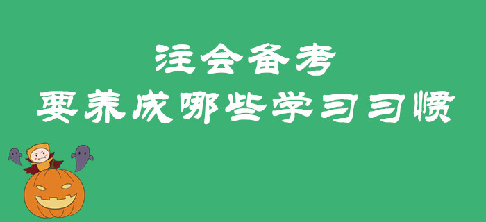 2020年注會備考預(yù)習(xí)階段要養(yǎng)成哪些學(xué)習(xí)習(xí)慣？