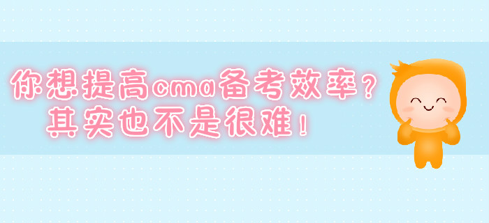 你想提高cma備考效率？其實(shí)也不是很難！