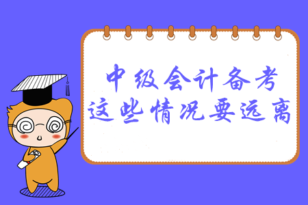必讀！2020年中級會(huì)計(jì)備考，這幾種情況要遠(yuǎn)離！