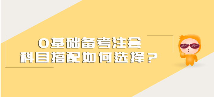 0基礎(chǔ)備考注會(huì)科目搭配如何選擇？