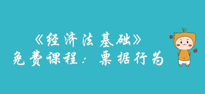 圖例講解初級會計考試《經(jīng)濟法基礎》票據(jù)行為