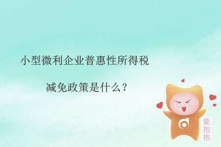 小型微利企業(yè)普惠性所得稅減免政策是什么？