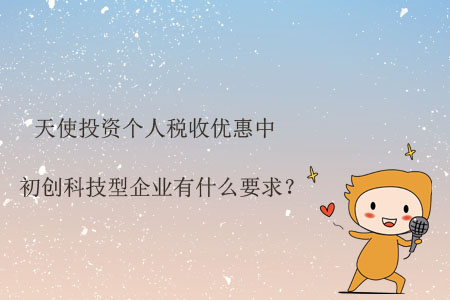 天使投資個人稅收優(yōu)惠中初創(chuàng)科技型企業(yè)有什么要求？