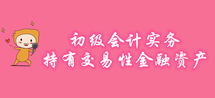 王穎老師講解初級(jí)會(huì)計(jì)實(shí)務(wù)知識(shí)點(diǎn)：持有交易性金融資產(chǎn)，速來(lái)學(xué)習(xí)！
