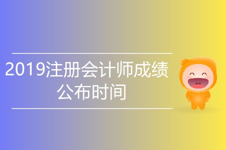 2019注冊(cè)會(huì)計(jì)師成績公布時(shí)間是哪天？