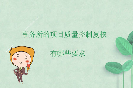 事務(wù)所的項(xiàng)目質(zhì)量控制復(fù)核有哪些要求？