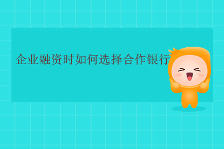 企業(yè)融資時如何選擇合作銀行？