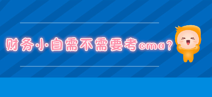 財(cái)務(wù)小白需不需要考cma？