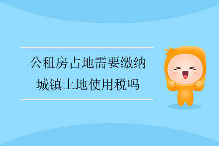 公租房占地需要繳納城鎮(zhèn)土地使用稅嗎？