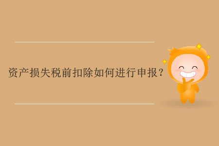 資產(chǎn)損失稅前扣除如何進(jìn)行申報(bào)？