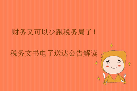 財務(wù)又可以少跑稅務(wù)局了！稅務(wù)文書電子送達公告解讀