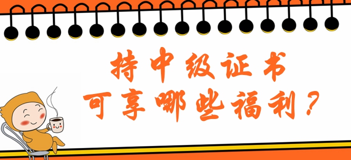 持中級會計職稱證書可享哪些福利？北京地區(qū)注意看！