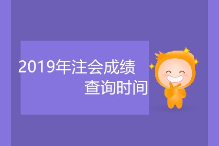2019年注會(huì)成績(jī)查詢時(shí)間什么時(shí)候公布大家知道嗎？