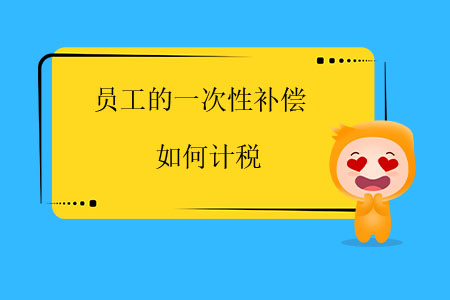 員工的一次性補(bǔ)償如何計(jì)稅？