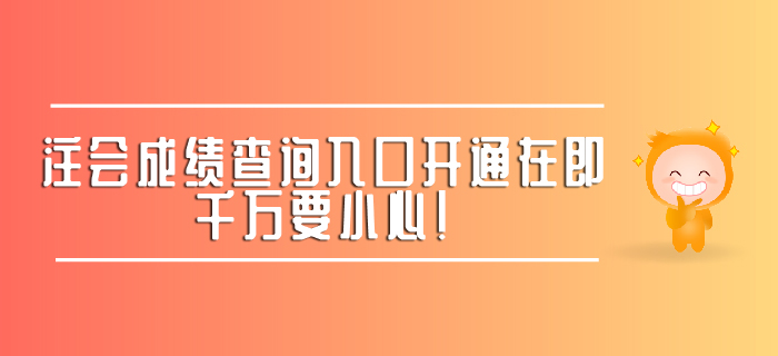 注會成績查詢?nèi)肟陂_通在即，千萬要小心！ 