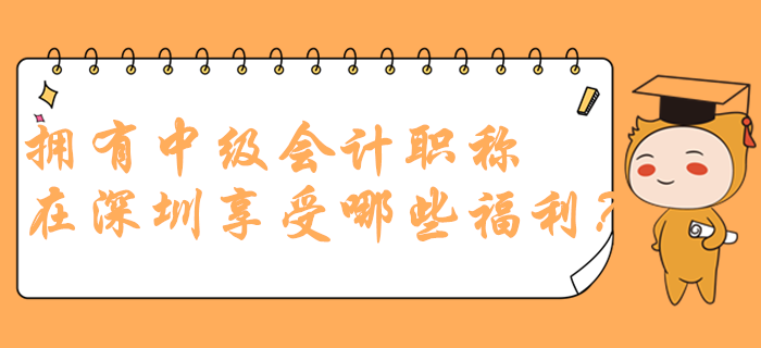 擁有中級會(huì)計(jì)職稱在深圳可以享受哪些福利？政策多到你想不到！