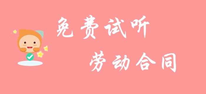 初級會計《經(jīng)濟(jì)法基礎(chǔ)》中勞動合同你了解多少？看看名師的精彩總結(jié)！