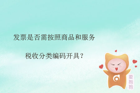 發(fā)票是否需按照商品和服務(wù)稅收分類編碼開具？