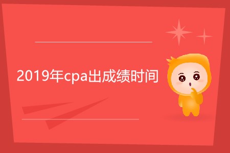 2019年cpa出成績時間還沒確定嗎？