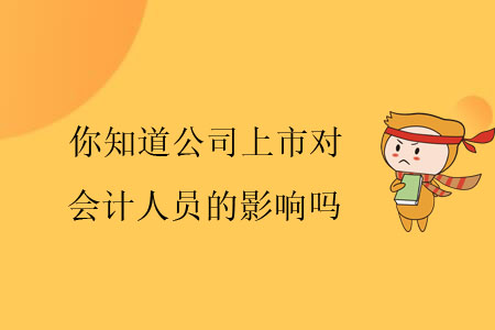 你知道公司上市對(duì)會(huì)計(jì)人員的影響嗎？