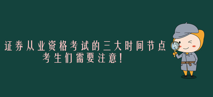 證券從業(yè)資格考試的三大時(shí)間節(jié)點(diǎn)，考生們需要注意！