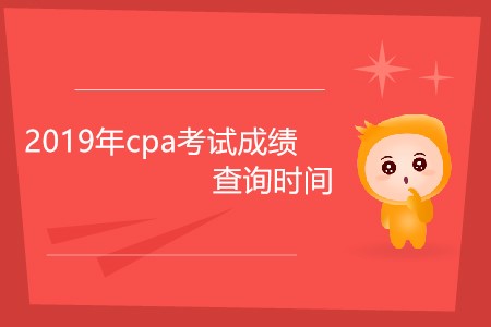 2019年cpa考試成績(jī)查詢時(shí)間為什么還未公布？
