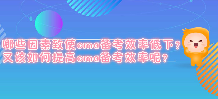 哪些因素致使cma備考效率低下？又該如何提高cma備考效率呢？
