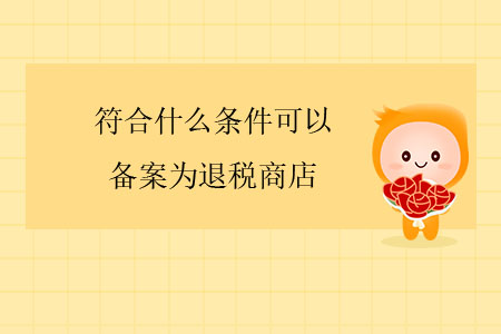 符合什么條件可以備案為退稅商店？