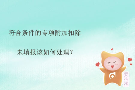 符合條件的專項(xiàng)附加扣除未填報(bào)該如何處理？