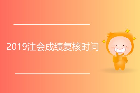 2019注會成績復核時間是什么時候？