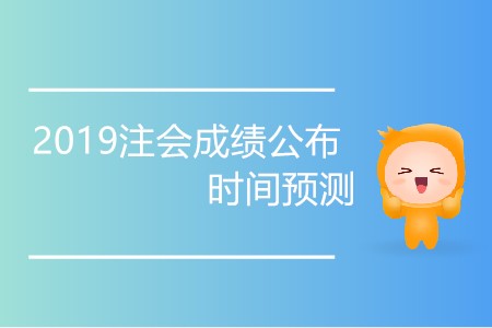 2019注會(huì)成績(jī)公布時(shí)間預(yù)測(cè)準(zhǔn)確嗎？