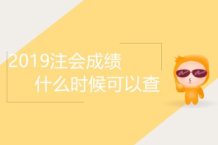 2019注會成績什么時候可以查你了解嗎？
