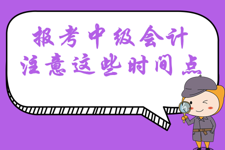 報(bào)考2020年中級(jí)會(huì)計(jì)職稱考試，這幾大時(shí)間點(diǎn)必須掌握！