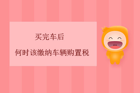 買完車后，何時(shí)該繳納車輛購(gòu)置稅？
