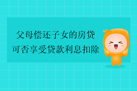 父母償還子女的房貸，可否享受貸款利息扣除？