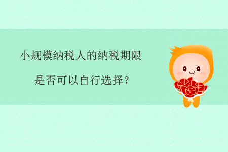小規(guī)模納稅人的納稅期限是否可以自行選擇？