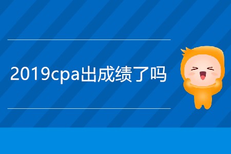 急！今天2019cpa出成績了嗎？